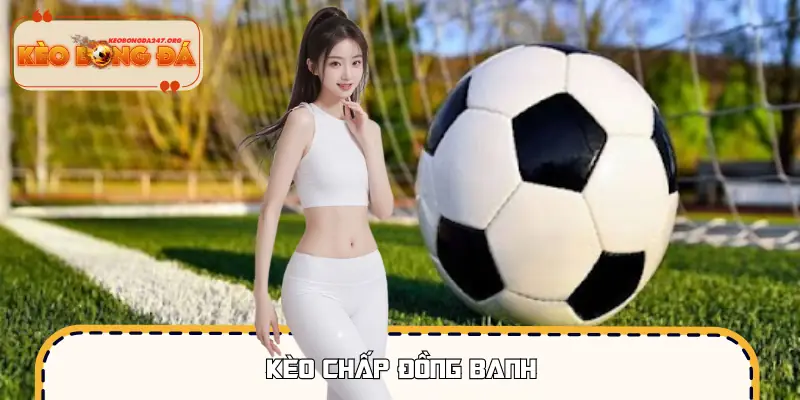 Kèo Chấp Đồng Banh - Cách Chơi Dễ Hiểu Cho Người Mới