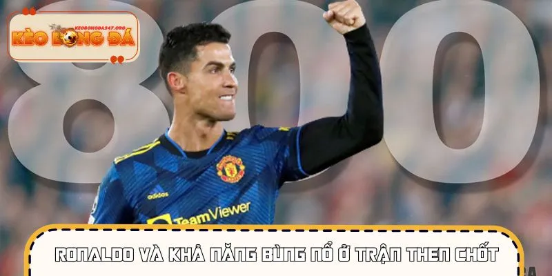 Ronaldo đã chứng minh vai trò trong những trận cầu lớn